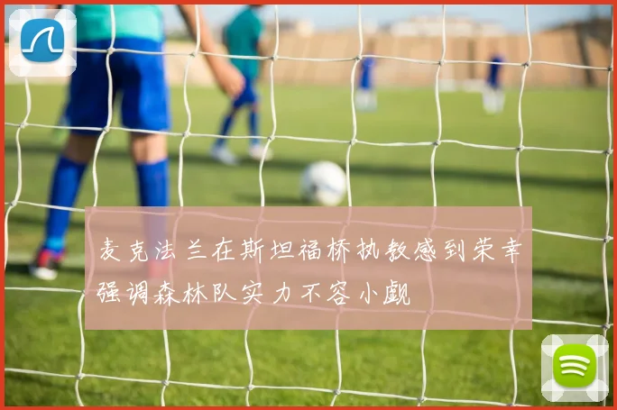 麦克法兰在斯坦福桥执教感到荣幸强调森林队实力不容小觑
