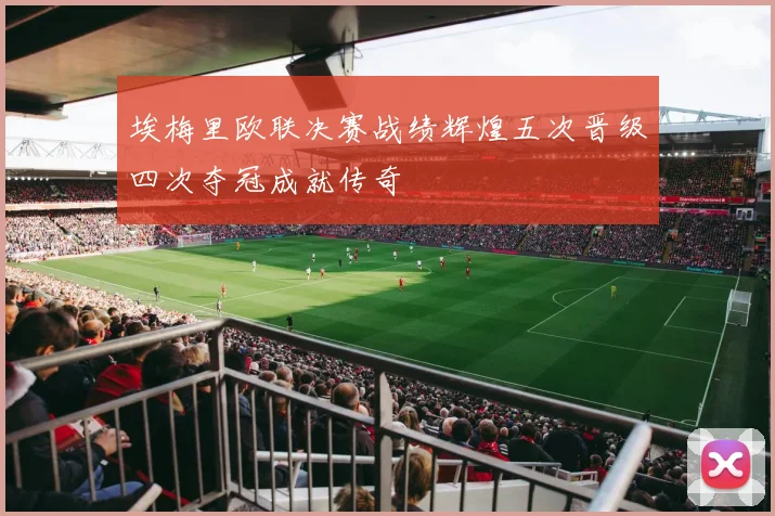 埃梅里欧联决赛战绩辉煌五次晋级四次夺冠成就传奇
