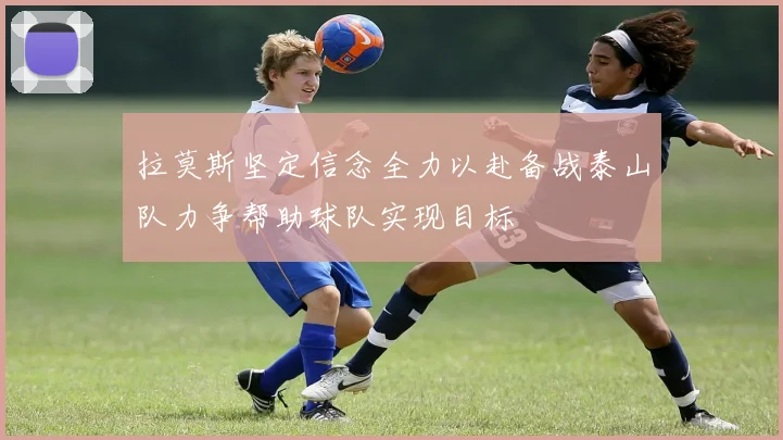 拉莫斯坚定信念全力以赴备战泰山队力争帮助球队实现目标